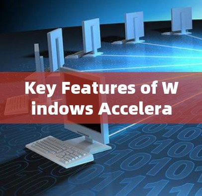 Key Features of Windows Acceleration Clients: