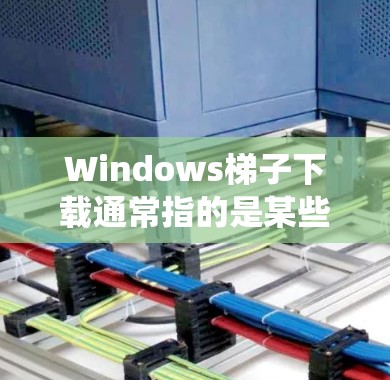 Windows梯子下载通常指的是某些特定的软件包、插件或工具，用于帮助在Windows系统上安装或配置软件。以下是一些可能的解决方案