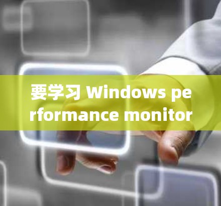 要学习 Windows performance monitoring服务（WPS）以下是一个系统化的指南