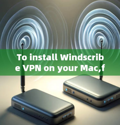 To install Windscribe VPN on your Mac,follow these organized steps: