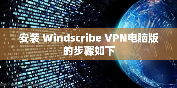 安装 Windscribe VPN电脑版的步骤如下