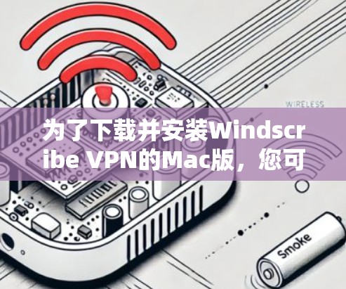 为了下载并安装Windscribe VPN的Mac版，您可以按照以下步骤进行操作
