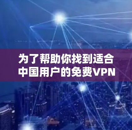 为了帮助你找到适合中国用户的免费VPN下载入口，以下是一些可靠的信息和建议