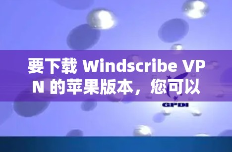 要下载 Windscribe VPN 的苹果版本，您可以按照以下步骤操作
