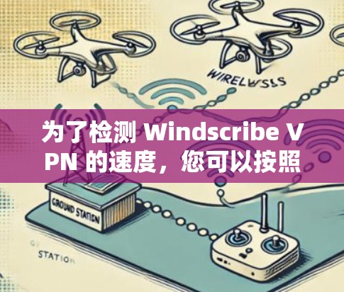 为了检测 Windscribe VPN 的速度，您可以按照以下步骤进行操作
