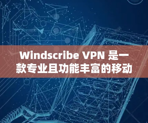 Windscribe VPN 是一款专业且功能丰富的移动数据VPN工具，专为移动设备设计，支持Wi-Fi和移动数据。以下是其主要特点和使用建议的整理