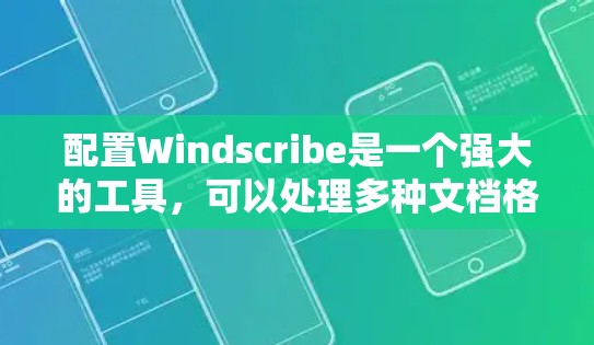 配置Windscribe是一个强大的工具，可以处理多种文档格式和功能。为了方便使用，以下是一些基本的配置步骤