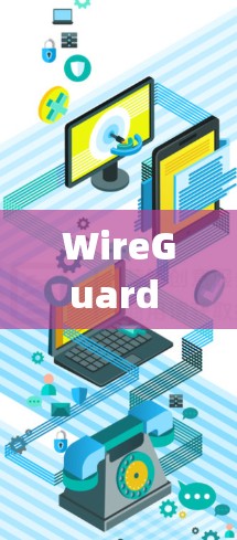 WireGuard Manager最新版，提升网络安全的全新解决方案