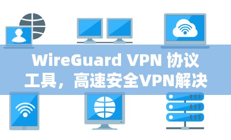 WireGuard VPN 协议工具，高速安全VPN解决方案