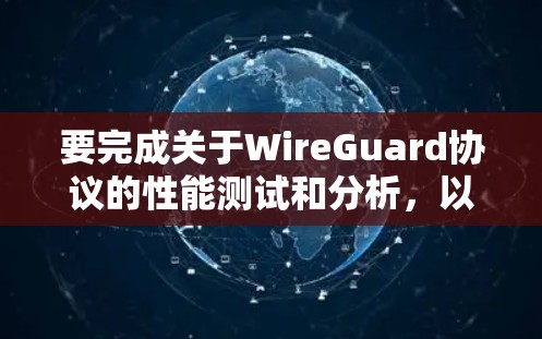 要完成关于WireGuard协议的性能测试和分析，以下是分步指南