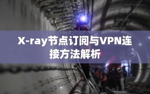 X-ray节点订阅与VPN连接方法解析