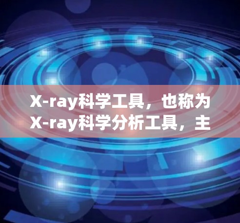 X-ray科学工具，也称为X-ray科学分析工具，主要用于科学领域的分析和研究。这些工具通常用于研究晶体结构、材料科学、化学反应、生物分子等。以下是一些常见的X-ray科学工具及其用途