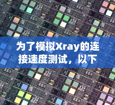 为了模拟Xray的连接速度测试，以下是一个详细的步骤说明
