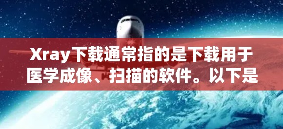 Xray下载通常指的是下载用于医学成像、扫描的软件。以下是一些常见的软件推荐