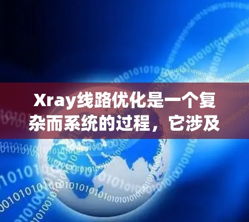 Xray线路优化是一个复杂而系统的过程，它涉及到多个步骤和因素，以确保系统的稳定性和高效性。以下是一些步骤和建议，帮助你优化Xray线路
