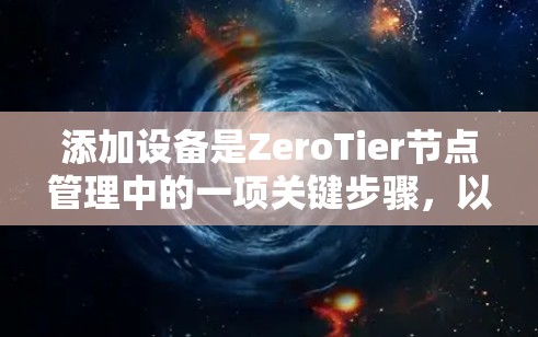 添加设备是ZeroTier节点管理中的一项关键步骤，以下是详细的步骤指南