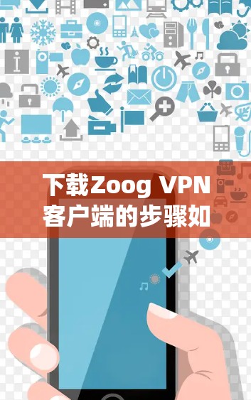 下载Zoog VPN客户端的步骤如下