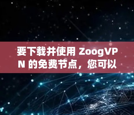 要下载并使用 ZoogVPN 的免费节点，您可以按照以下步骤进行