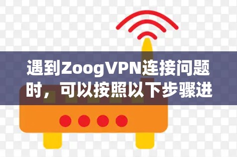 遇到ZoogVPN连接问题时，可以按照以下步骤进行解决