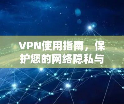 VPN使用指南，保护您的网络隐私与安全