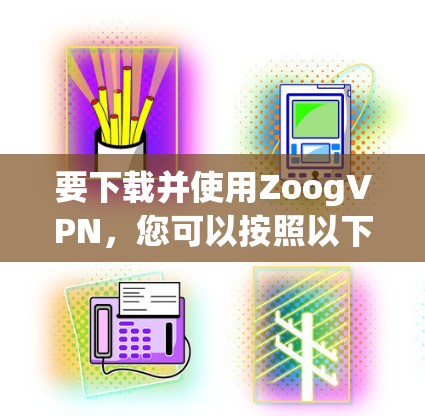 要下载并使用ZoogVPN，您可以按照以下步骤操作