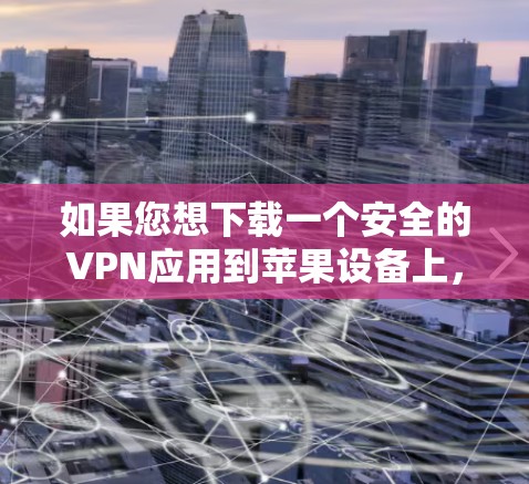 如果您想下载一个安全的VPN应用到苹果设备上，以下是一个按步骤的指南