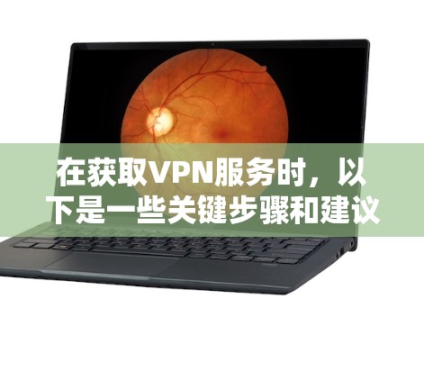 在获取VPN服务时，以下是一些关键步骤和建议，帮助你确保安全