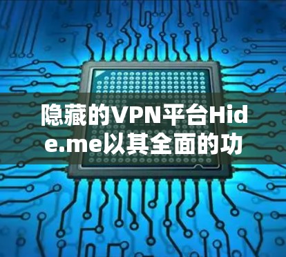 隐藏的VPN平台Hide.me以其全面的功能和多样化的选择而受到关注。以下是对其功能进行全面的评测