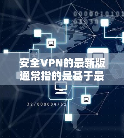 安全VPN的最新版通常指的是基于最新的加密协议和安全标准的软件。以下是几种常见的VPN软件及其特性