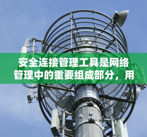 安全连接管理工具是网络管理中的重要组成部分，用于控制和管理网络设备的流量和连接。以下是对该主题的详细总结