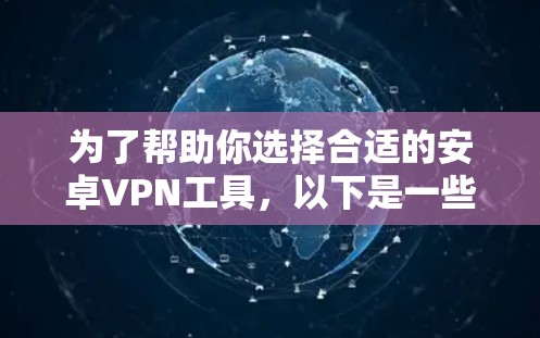 为了帮助你选择合适的安卓VPN工具，以下是一些综合考虑的因素和推荐建议