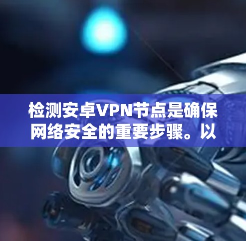 检测安卓VPN节点是确保网络安全的重要步骤。以下是一个系统的指南，帮助您有效实施节点检测