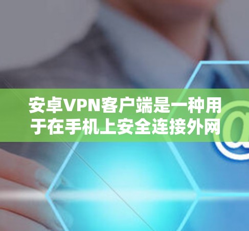 安卓VPN客户端是一种用于在手机上安全连接外网的软件工具。以下是一些推荐的安卓VPN客户端及其特点