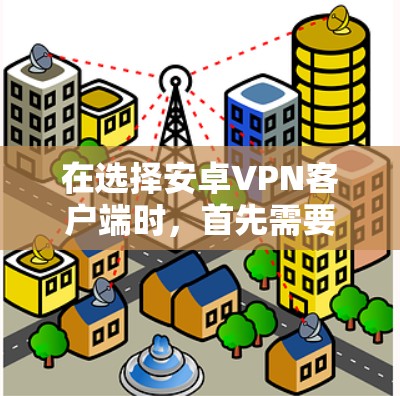在选择安卓VPN客户端时，首先需要明确目标，是否需要安全、隐私或功能型的VPN服务。以下是几个常见的推荐应用，供你参考