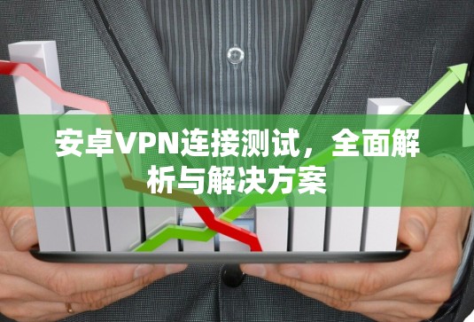 安卓VPN连接测试，全面解析与解决方案