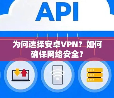 为何选择安卓VPN？如何确保网络安全？