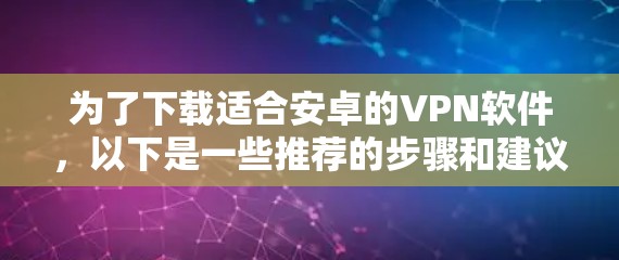 为了下载适合安卓的VPN软件，以下是一些推荐的步骤和建议
