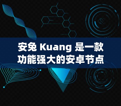 安兔 Kuang 是一款功能强大的安卓节点管理工具，支持节点管理、网络配置、设备管理等多种功能。以下是对安兔 Kuang 的详细总结，帮助你更好地理解并使用该工具