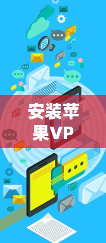 安装苹果VPN到安卓设备需要遵循以下步骤，确保安全和正确