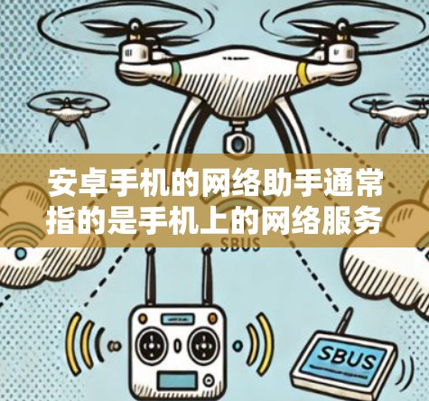 安卓手机的网络助手通常指的是手机上的网络服务，如Wi-Fi、4G、3G等，用于连接到网络。以下是关于如何优化安卓手机网络助手的常见问题和解决方案