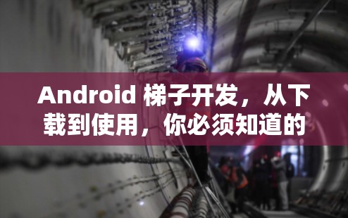 Android 梯子开发，从下载到使用，你必须知道的细节