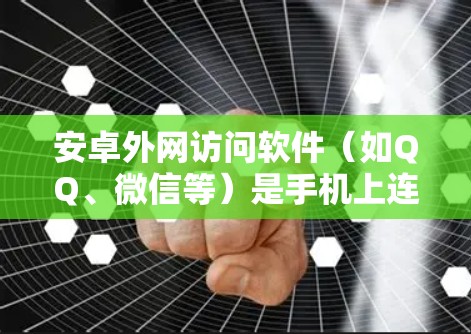安卓外网访问软件（如QQ、微信等）是手机上连接到互联网的工具，以下是其主要功能和使用方法的详细指南