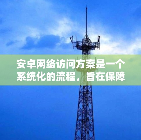 安卓网络访问方案是一个系统化的流程，旨在保障安卓应用在网络环境下的安全访问。以下是对该方案的详细说明