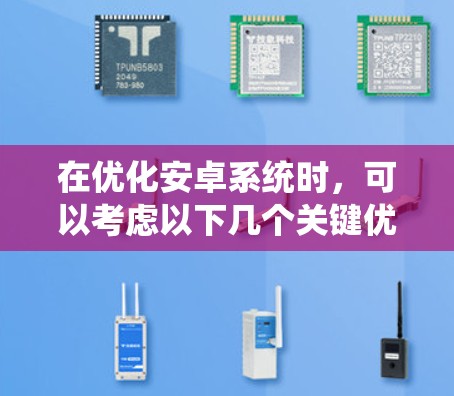 在优化安卓系统时，可以考虑以下几个关键优化方案，以提升性能、减少资源浪费，并增强安全性
