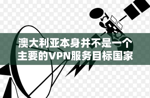 澳大利亚本身并不是一个主要的VPN服务目标国家，主要的 VPN 服务提供商通常位于美国、加拿大、新西兰等地。以下是一些国际知名的 VPN 服务，可能在澳大利亚有一定的业务