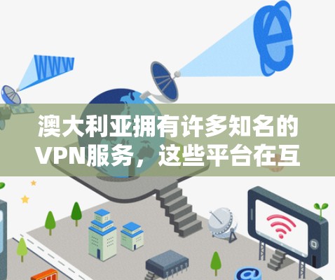 澳大利亚拥有许多知名的VPN服务，这些平台在互联网服务、流量管理和安全性方面表现优异。以下是几个常用的澳大利亚VPN推荐