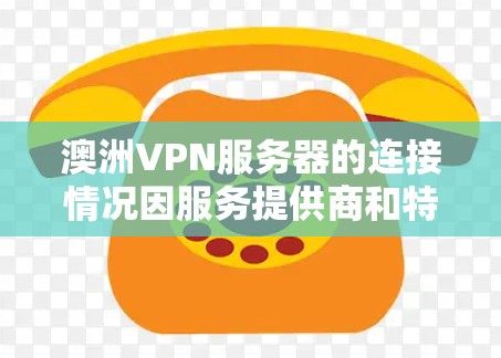 澳洲VPN服务器的连接情况因服务提供商和特定需求而异。以下是一些常见的澳洲VPN服务提供商及其特点