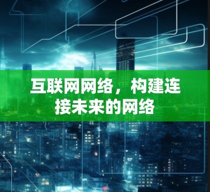 互联网网络，构建连接未来的网络