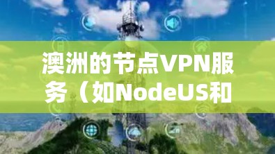 澳洲的节点VPN服务（如NodeUS和Cerberus）是全球知名的网络加密服务，提供Point to Server和端到端的访问方式。以下是对这些服务的详细分析