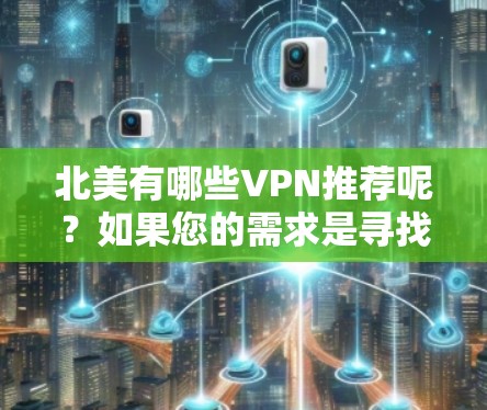 北美有哪些VPN推荐呢？如果您的需求是寻找安全、可靠的VPN服务，那么以下平台和工具可以满足你的需求